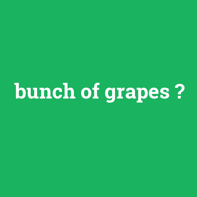 bunch of grapes, bunch of grapes nedir ,bunch of grapes ne demek