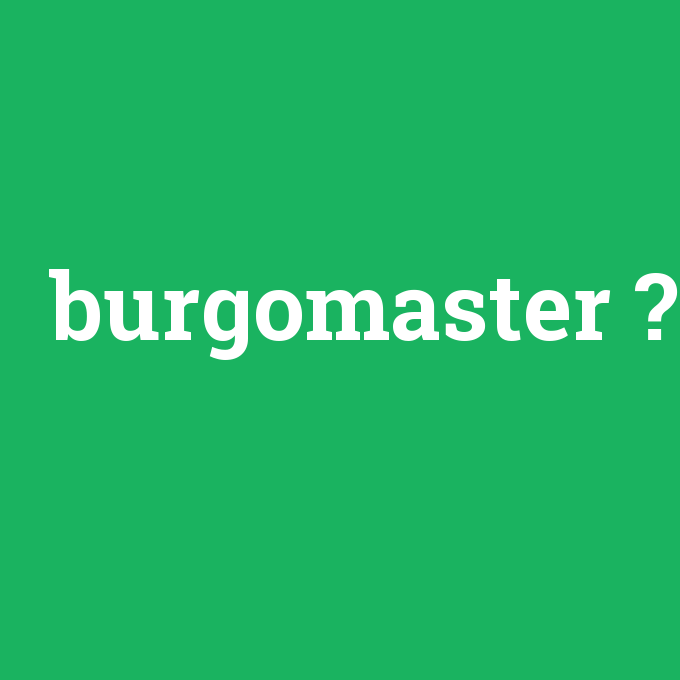 burgomaster, burgomaster nedir ,burgomaster ne demek