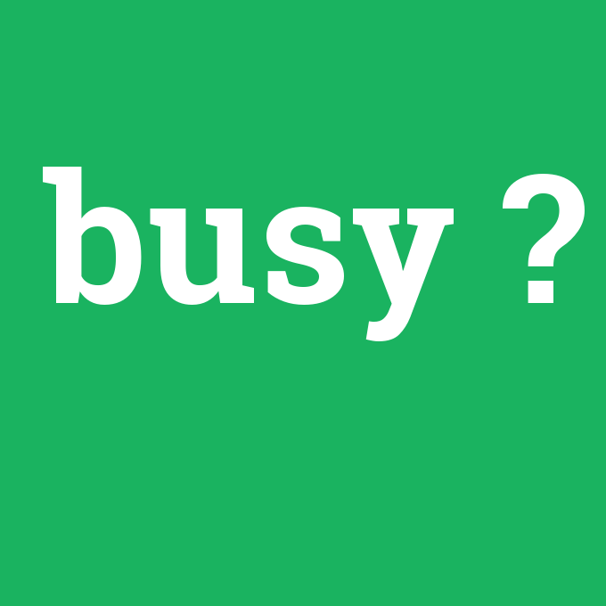 busy, busy nedir ,busy ne demek