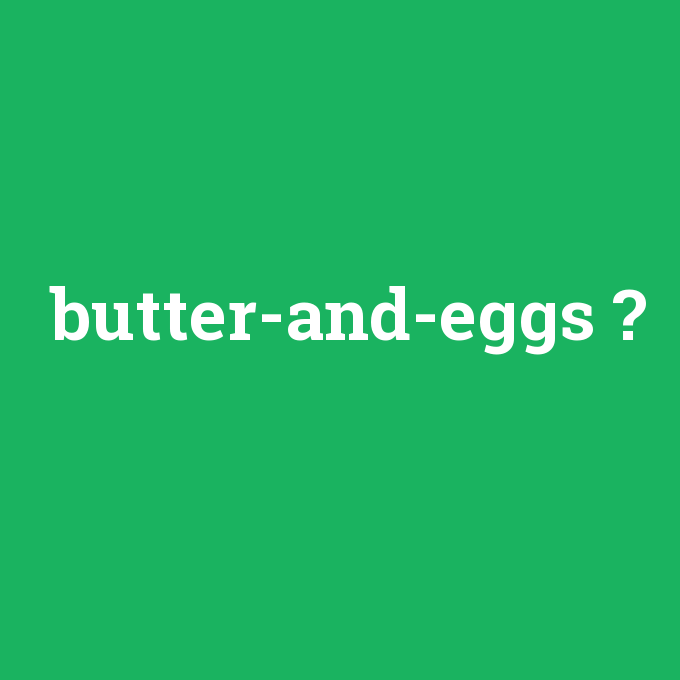 butter-and-eggs, butter-and-eggs nedir ,butter-and-eggs ne demek