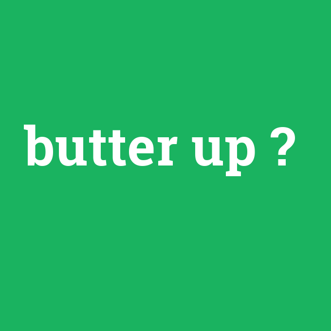butter up, butter up nedir ,butter up ne demek