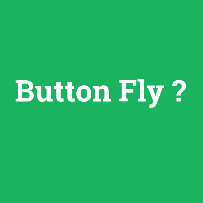 Button Fly, Button Fly nedir ,Button Fly ne demek