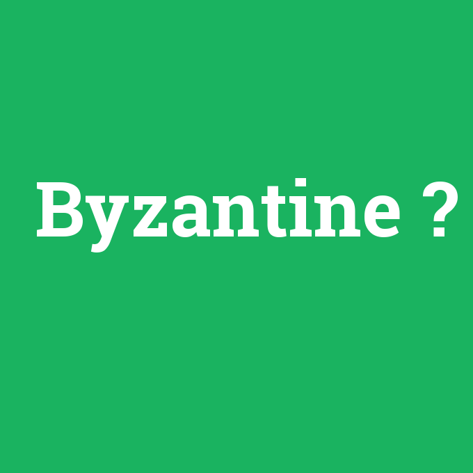 Byzantine, Byzantine nedir ,Byzantine ne demek