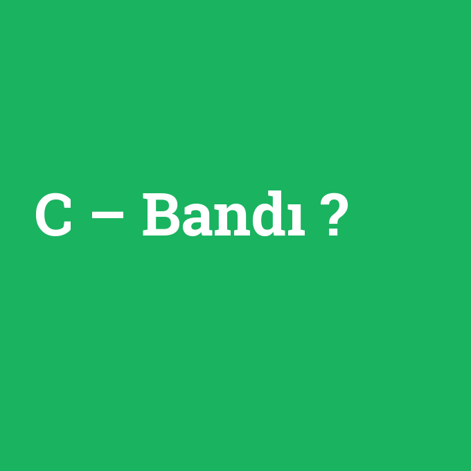 C – Bandı, C – Bandı nedir ,C – Bandı ne demek