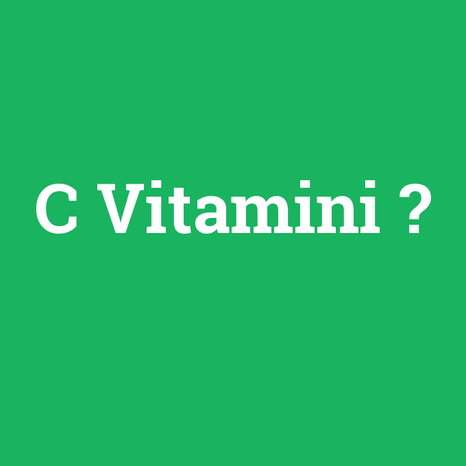 C Vitamini, C Vitamini nedir ,C Vitamini ne demek