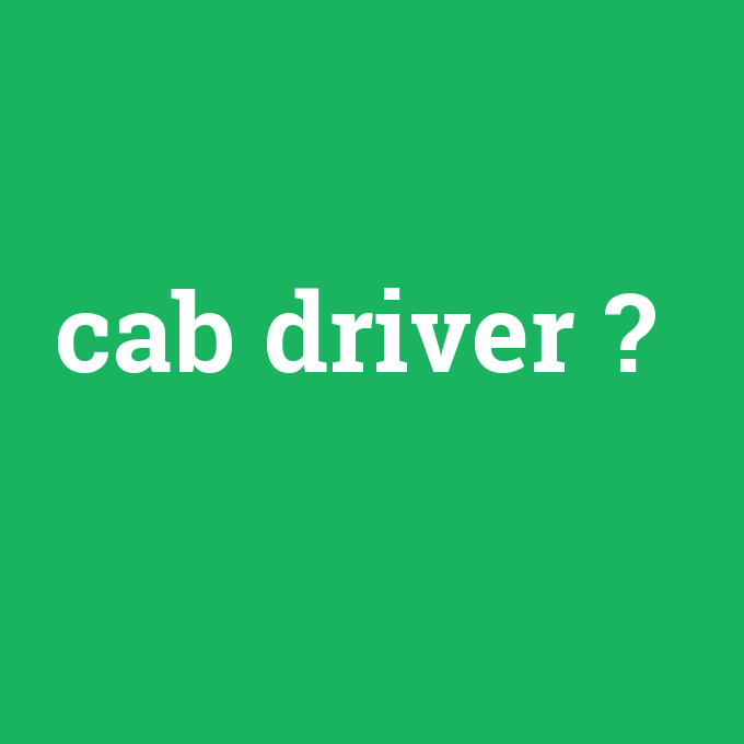 cab driver, cab driver nedir ,cab driver ne demek