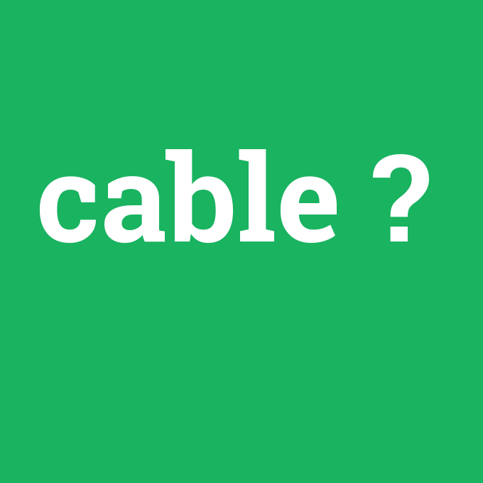 cable, cable nedir ,cable ne demek