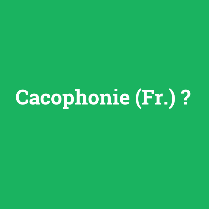 Cacophonie (Fr.), Cacophonie (Fr.) nedir ,Cacophonie (Fr.) ne demek