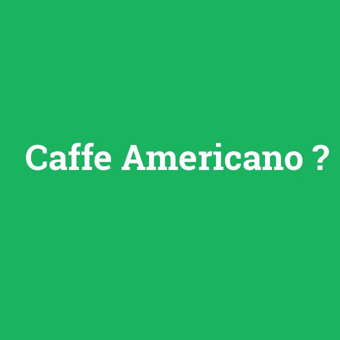 Caffe Americano, Caffe Americano nedir ,Caffe Americano ne demek