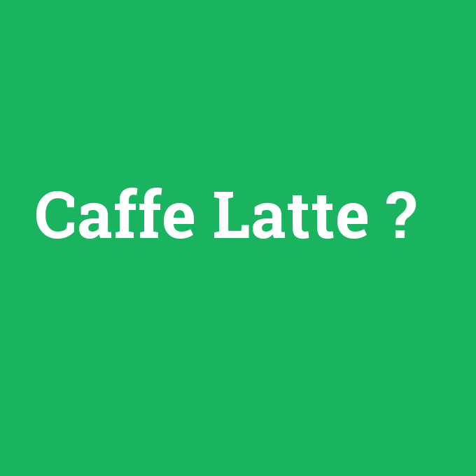 Caffe Latte, Caffe Latte nedir ,Caffe Latte ne demek