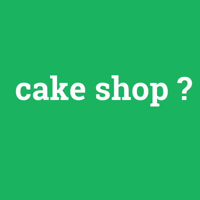 cake shop, cake shop nedir ,cake shop ne demek