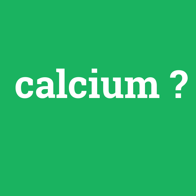 calcium, calcium nedir ,calcium ne demek