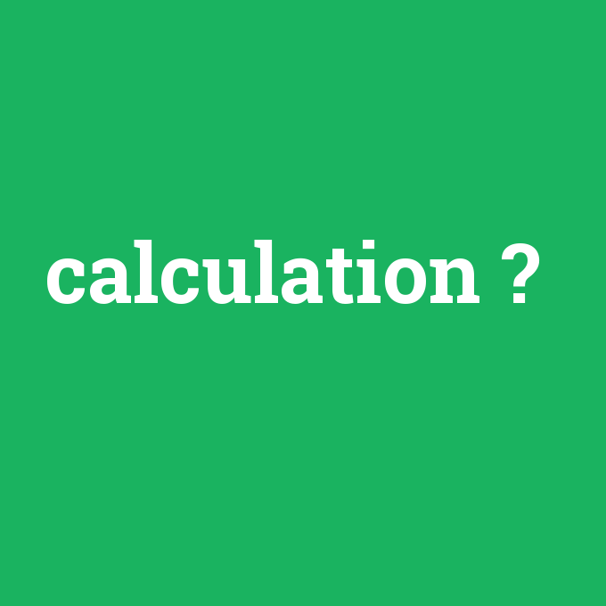 calculation, calculation nedir ,calculation ne demek