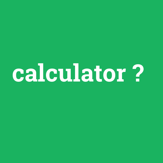 calculator, calculator nedir ,calculator ne demek