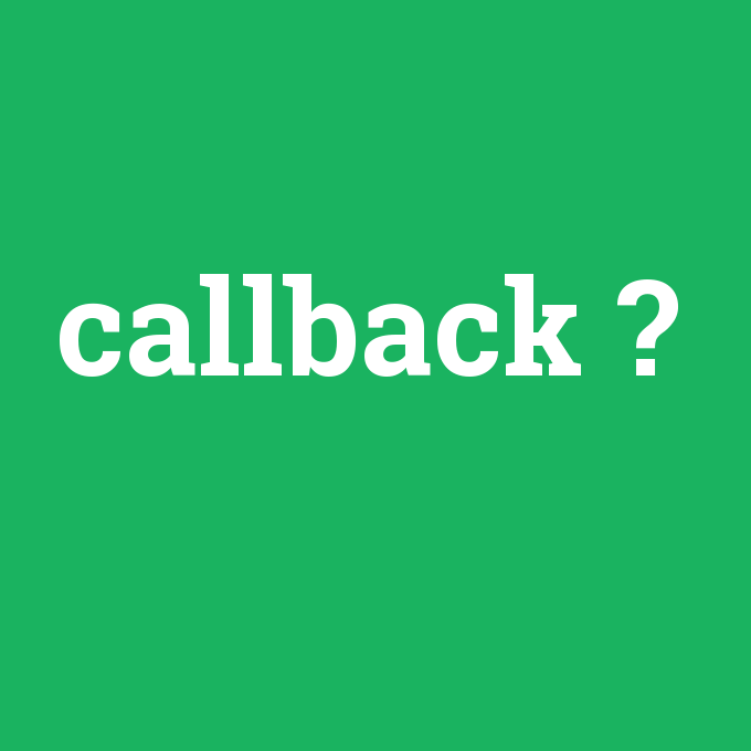 callback, callback nedir ,callback ne demek