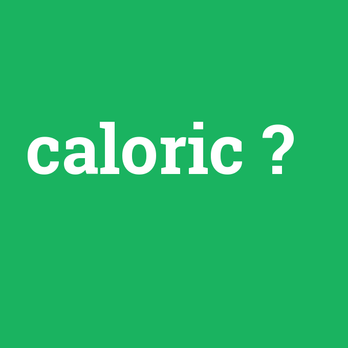 caloric, caloric nedir ,caloric ne demek