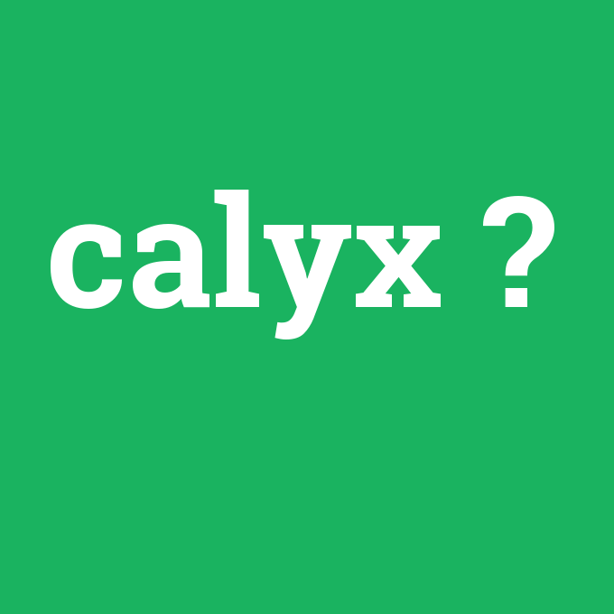 calyx, calyx nedir ,calyx ne demek