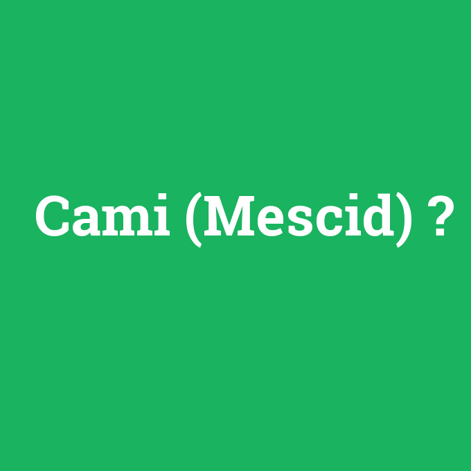 Cami (Mescid), Cami (Mescid) nedir ,Cami (Mescid) ne demek