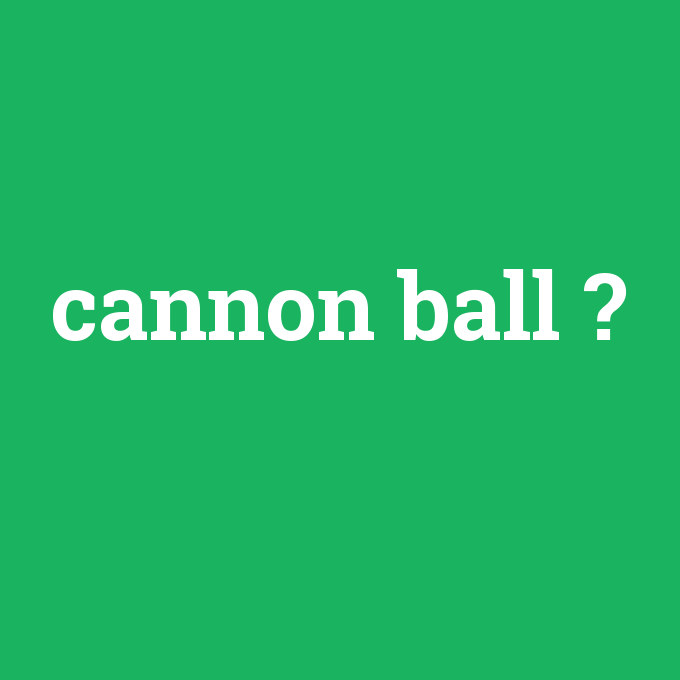 cannon ball, cannon ball nedir ,cannon ball ne demek