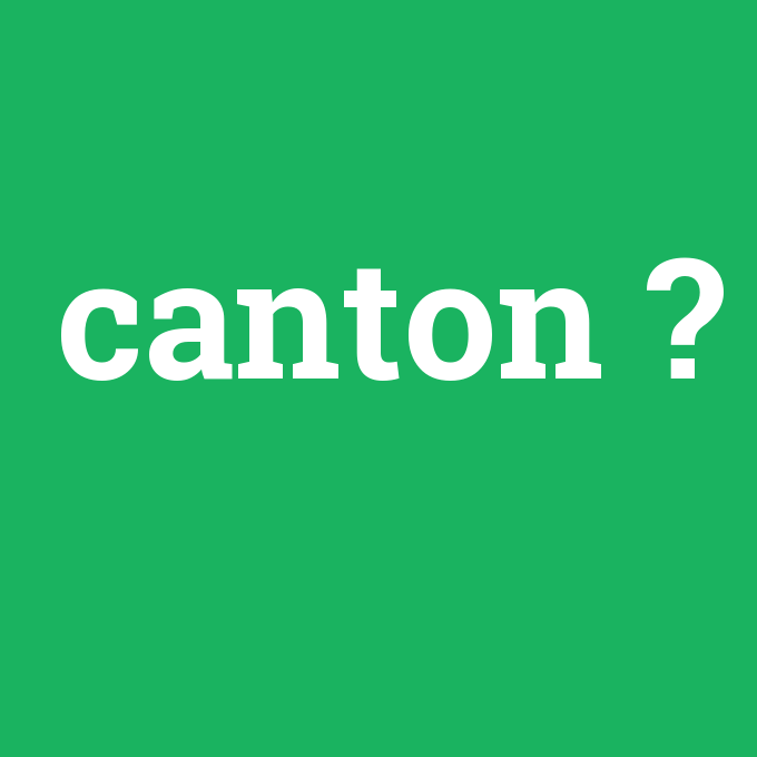 canton, canton nedir ,canton ne demek