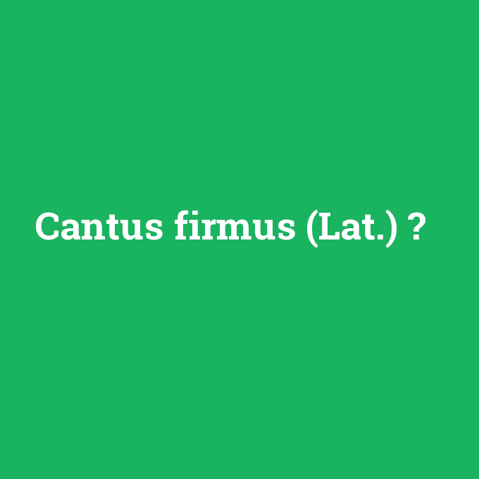 Cantus firmus (Lat.), Cantus firmus (Lat.) nedir ,Cantus firmus (Lat.) ne demek