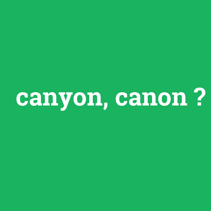 canyon, canon, canyon, canon nedir ,canyon, canon ne demek