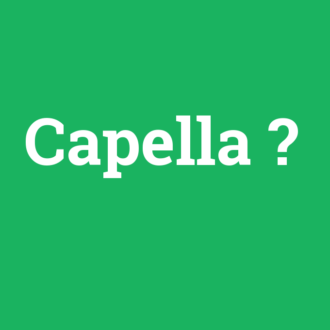 Capella, Capella nedir ,Capella ne demek