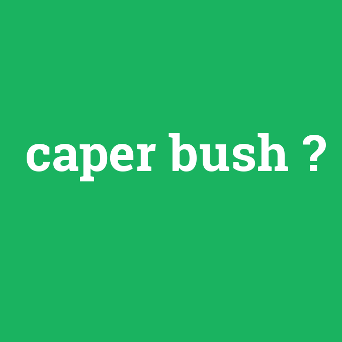 caper bush, caper bush nedir ,caper bush ne demek