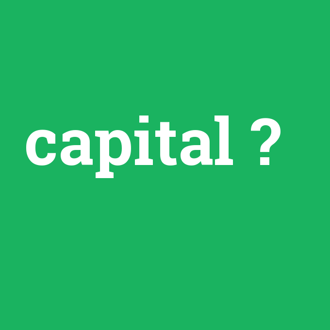 capital, capital nedir ,capital ne demek