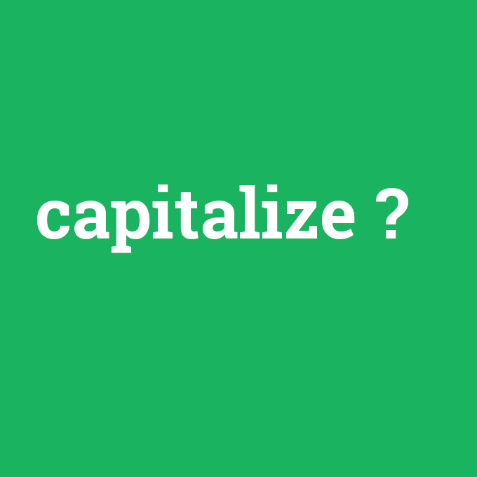 capitalize, capitalize nedir ,capitalize ne demek