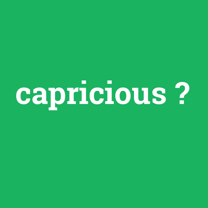 capricious, capricious nedir ,capricious ne demek