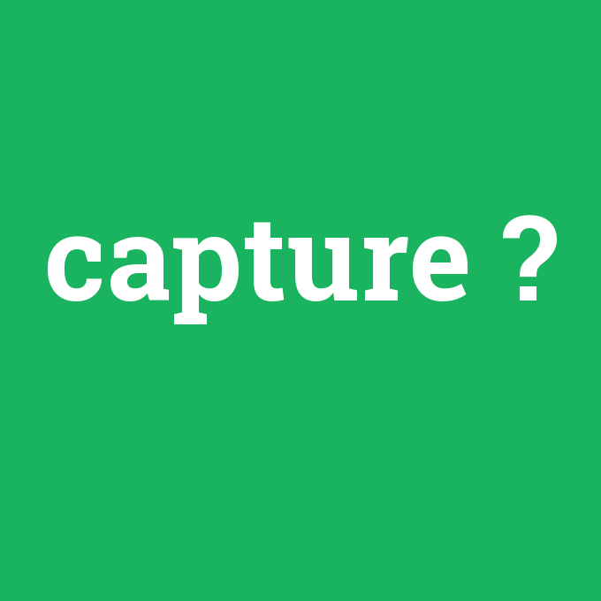 capture, capture nedir ,capture ne demek