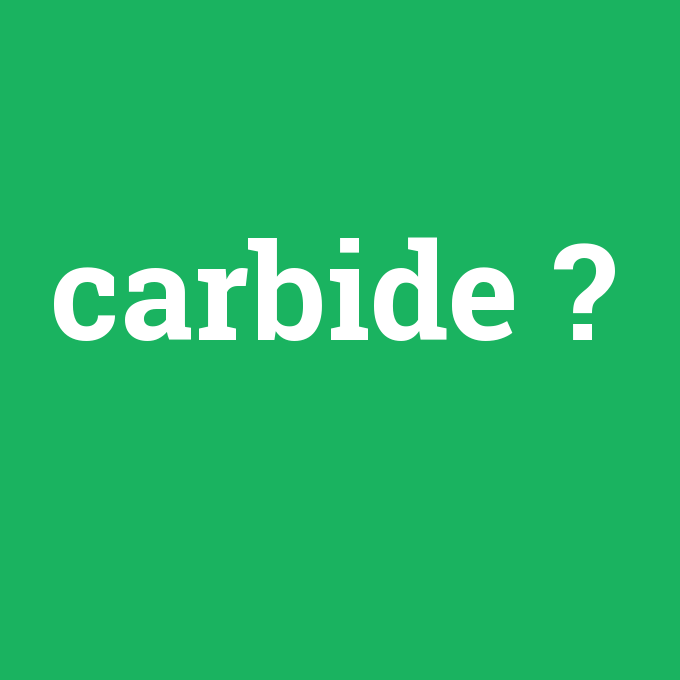 carbide, carbide nedir ,carbide ne demek