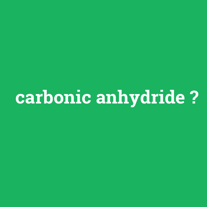 carbonic anhydride, carbonic anhydride nedir ,carbonic anhydride ne demek