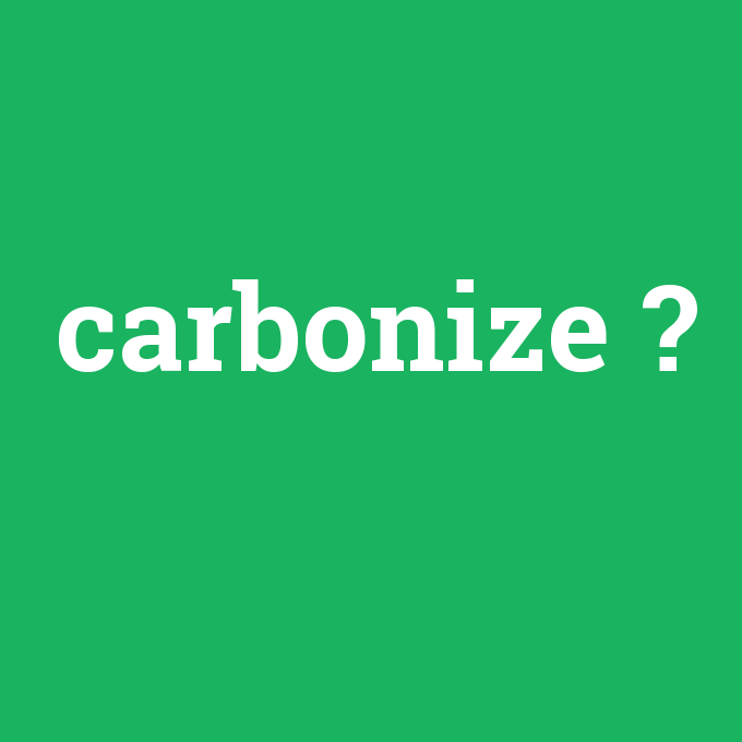 carbonize, carbonize nedir ,carbonize ne demek