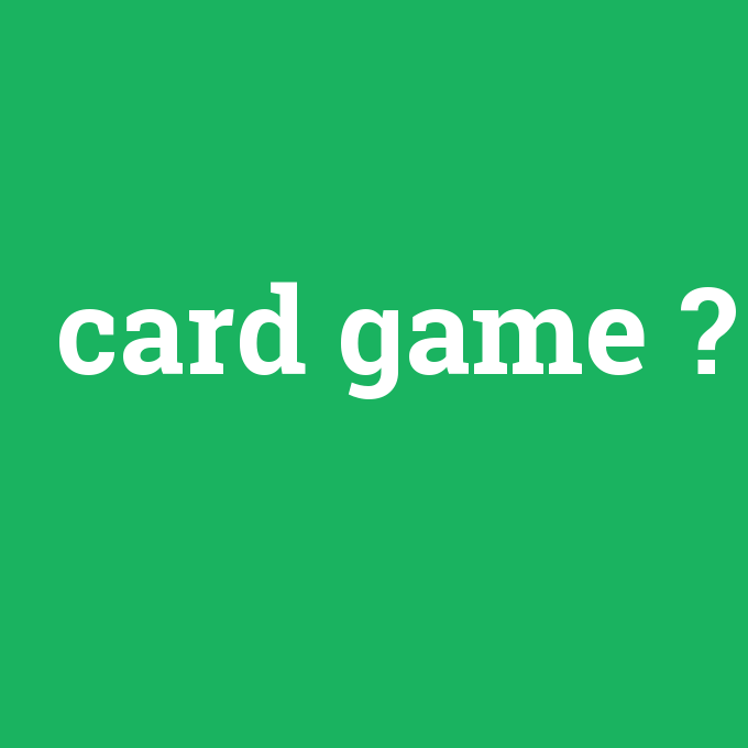 card game, card game nedir ,card game ne demek