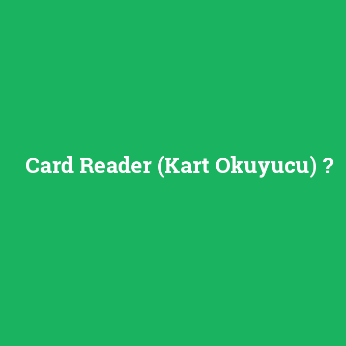 Card Reader (Kart Okuyucu), Card Reader (Kart Okuyucu) nedir ,Card Reader (Kart Okuyucu) ne demek