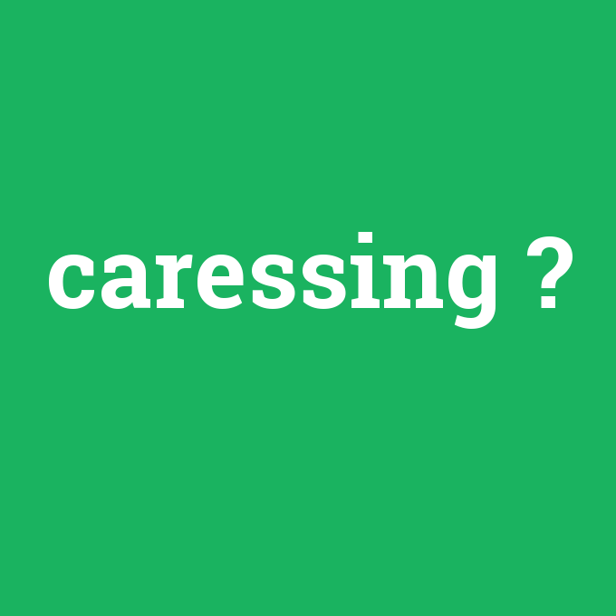 caressing, caressing nedir ,caressing ne demek
