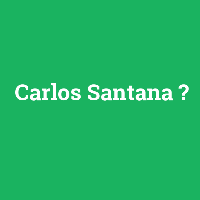 Carlos Santana, Carlos Santana nedir ,Carlos Santana ne demek