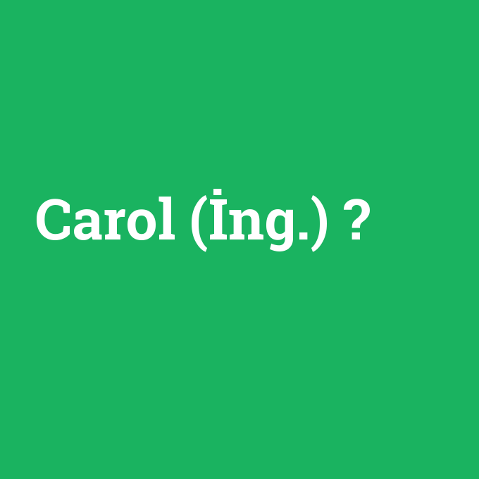 Carol (İng.), Carol (İng.) nedir ,Carol (İng.) ne demek