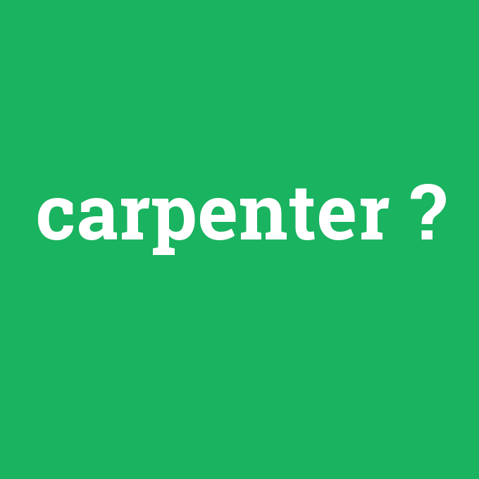 carpenter, carpenter nedir ,carpenter ne demek