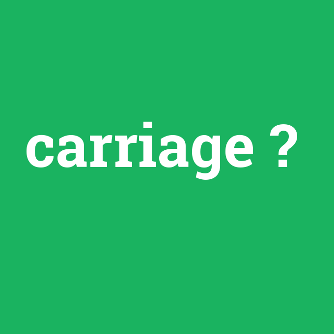 carriage, carriage nedir ,carriage ne demek