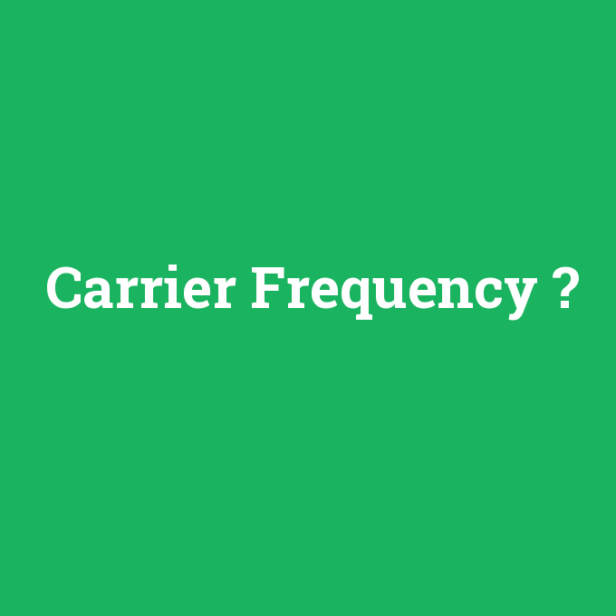 Carrier Frequency, Carrier Frequency nedir ,Carrier Frequency ne demek