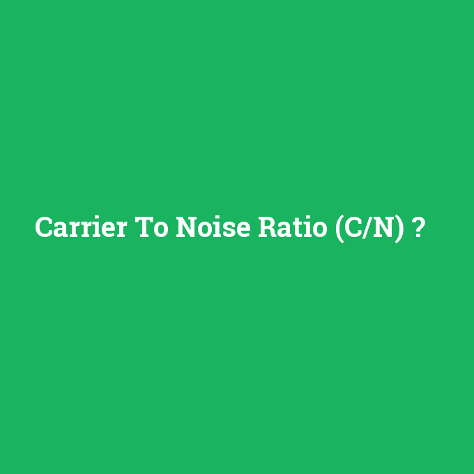 Carrier To Noise Ratio (C/N), Carrier To Noise Ratio (C/N) nedir ,Carrier To Noise Ratio (C/N) ne demek