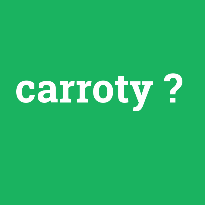 carroty, carroty nedir ,carroty ne demek