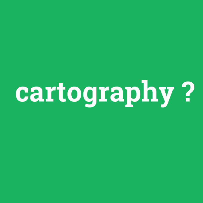 cartography, cartography nedir ,cartography ne demek