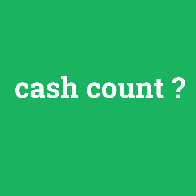 cash count, cash count nedir ,cash count ne demek