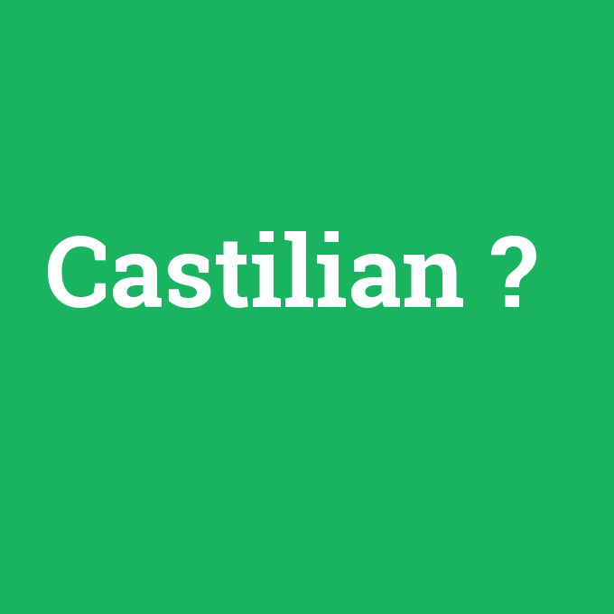 Castilian, Castilian nedir ,Castilian ne demek