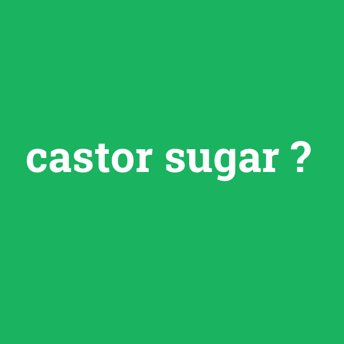 castor sugar, castor sugar nedir ,castor sugar ne demek