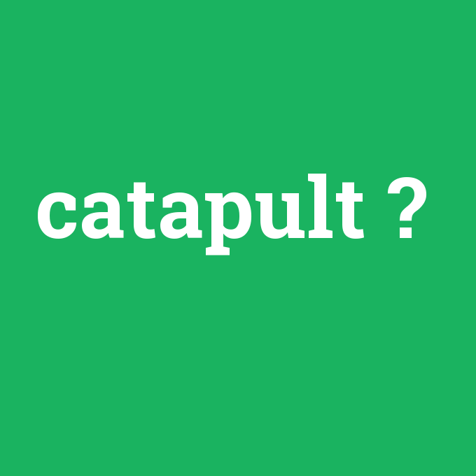 catapult, catapult nedir ,catapult ne demek